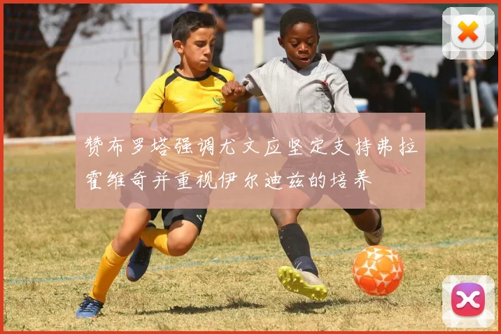 赞布罗塔强调尤文应坚定支持弗拉霍维奇并重视伊尔迪兹的培养