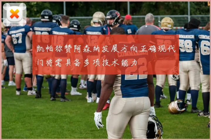 凯帕称赞阿森纳发展方向正确现代门将需具备多项技术能力