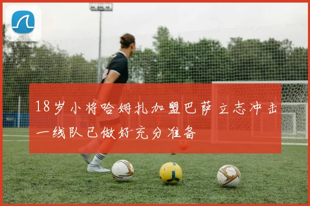 18岁小将哈姆扎加盟巴萨立志冲击一线队已做好充分准备