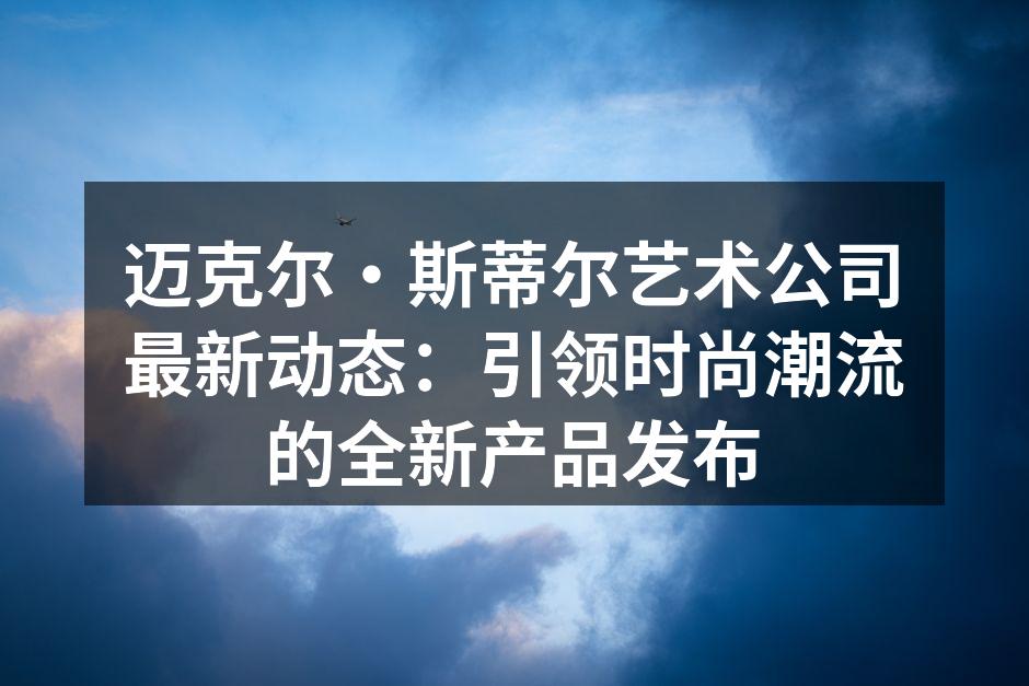 迈克尔·斯蒂尔艺术公司新产品展示