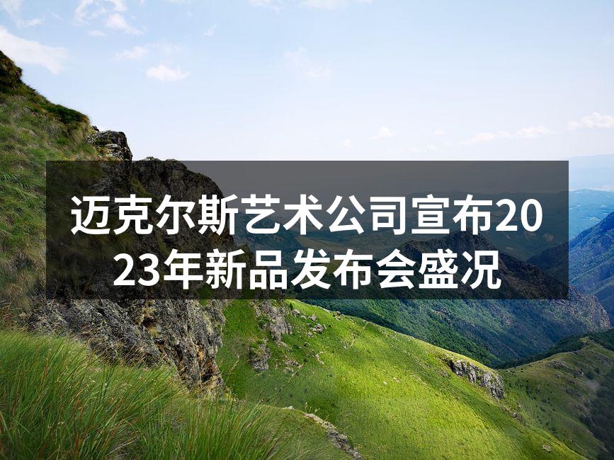 迈克尔斯艺术公司宣布2023年新品发布会